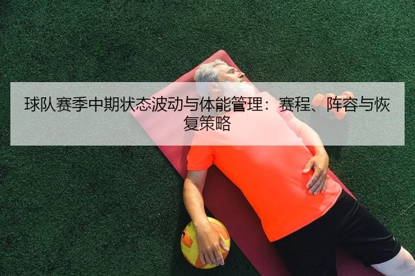 球队赛季中期状态波动与体能管理：赛程、阵容与恢复策略